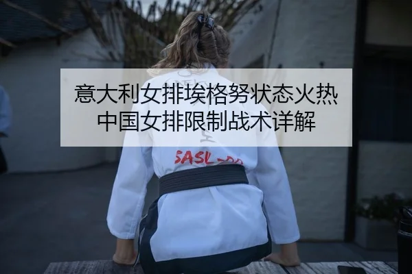 意大利女排埃格努状态火热 中国女排限制战术详解